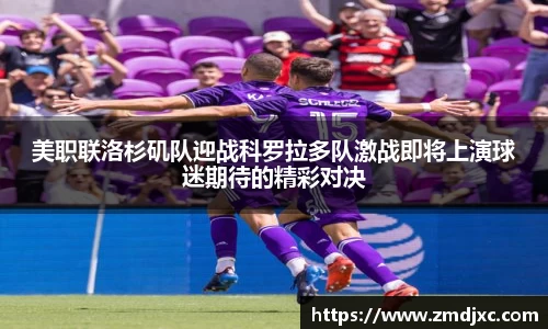 美职联洛杉矶队迎战科罗拉多队激战即将上演球迷期待的精彩对决